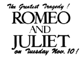 The Greatest Tragedy !
ROMEO AND JULIET
on Tuesday Nov. 10 !